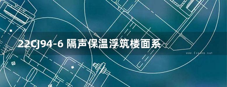 22CJ94-6 隔声保温浮筑楼面系统构造-KK隔声保温材料